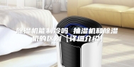 除湿机能制冷吗 抽湿机和除湿机的区别【详细介绍】