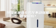 除湿机是放在客厅不动就能管全屋吗？
