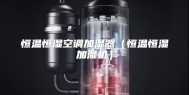 恒温恒湿空调加湿器（恒温恒湿加湿机）