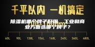 除湿机哪个牌子好用，工业和商业方面选哪个牌子？