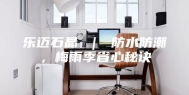 乐迈石晶 ｜ 防水防潮，梅雨季省心秘诀