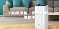 工业除湿机，更多了解一键到手