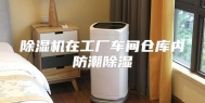 除湿机在工厂车间仓库内防潮除湿