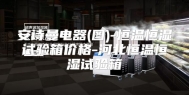 安诗曼电器(图)-恒温恒湿试验箱价格-河北恒温恒湿试验箱