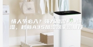 情人节必入？强力加湿+AI恒湿，秒新A3S加湿器亲测推荐