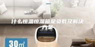 什么恒温恒湿箱是负载及解决方案