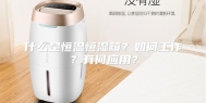 什么是恒温恒湿箱？如何工作？有何应用？
