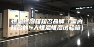 恒温恒湿箱知名品牌（国内知名的5大恒温恒湿试验箱）