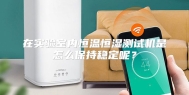 在实验室内恒温恒湿测试机是怎么保持稳定呢？