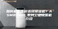 如何根据面积选择除湿机？ASM8240C系列工业除湿机介绍
