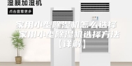 家用小型除湿机怎么选择 家用小型除湿机选择方法【详解】