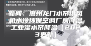 新闻：惠州龙门水帘纸风机水冷环保空调厂房降温工业湿水帘降温（2023更新）