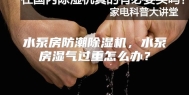 水泵房防潮除湿机，水泵房湿气过重怎么办？