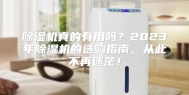 除湿机真的有用吗？2023年除湿机的选购指南，从此不再迷茫！