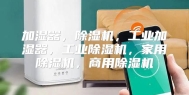 加湿器，除湿机，工业加湿器，工业除湿机，家用除湿机，商用除湿机