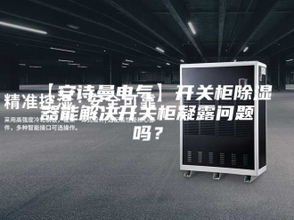 企业新闻【安诗曼电气】开关柜除湿器能解决开关柜凝露问题吗？