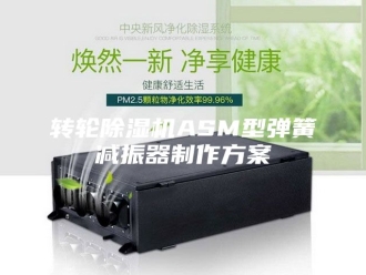 企业新闻转轮除湿机ASM型弹簧减振器制作方案