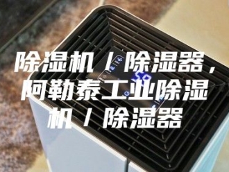 企业新闻除湿机／除湿器，阿勒泰工业除湿机／除湿器