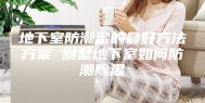 地下室防潮湿的最好方法方案 别墅地下室如何防潮除湿
