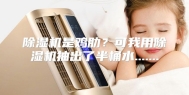 除湿机是鸡肋？可我用除湿机抽出了半桶水.......