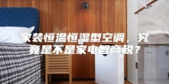 家装恒温恒湿型空调，究竟是不是家电智商税？