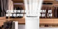 档案室除湿机什么品牌好 档案室库房除湿机品牌介绍【详解】