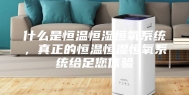 什么是恒温恒湿恒氧系统，真正的恒温恒湿恒氧系统给足您体验