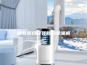 行业新闻哪些适合安装新风除湿机