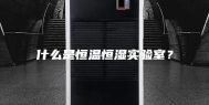 什么是恒温恒湿实验室？