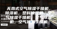 无热式空气除湿干燥机，除湿机，塑料除湿机，空气除湿干燥机，空气除湿机，空气抽湿干燥机