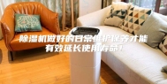 除湿机做好的日常维护保养才能有效延长使用寿命！