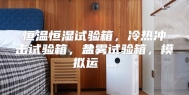 恒温恒湿试验箱，冷热冲击试验箱，盐雾试验箱，模拟运 ...
