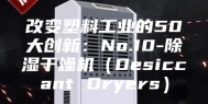 改变塑料工业的50大创新：No.10-除湿干燥机（Desiccant Dryers）