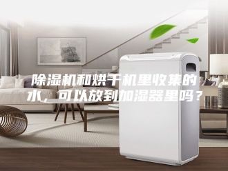 企业新闻除湿机和烘干机里收集的水，可以放到加湿器里吗？