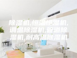 企业新闻除湿机,恒温恒湿机,调温除湿机,管道除湿机,耐高温除湿机