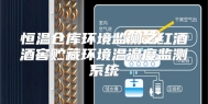 恒温仓库环境监测之红酒酒窖贮藏环境温湿度监测系统