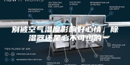别被空气湿度影响好心情，除湿器还是必不可少的