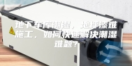 地下车库潮湿，地坪漆难施工，如何快速解决潮湿难题？