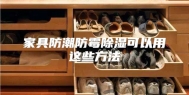 家具防潮防霉除湿可以用这些方法