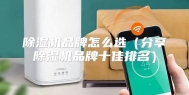 除湿机品牌怎么选（分享除湿机品牌十佳排名）