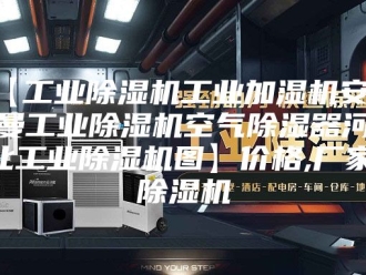 企业新闻【工业除湿机工业加湿机安诗曼工业除湿机空气除湿器河北工业除湿机图】价格,厂家,除湿机