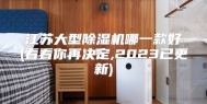 江苏大型除湿机哪一款好(看看你再决定,2023已更新)