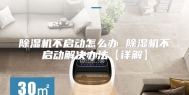 除湿机不启动怎么办 除湿机不启动解决办法【详解】