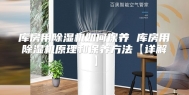 库房用除湿机如何保养 库房用除湿机原理和保养方法【详解】