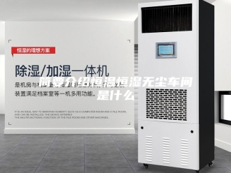 常见问题简要介绍恒温恒湿无尘车间是什么