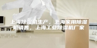 上海除湿机生产，上海家用除湿机销售，上海工业除湿机厂家