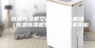 恒温恒湿机空调漏水怎么解决（恒温恒湿机空调压缩机不停机）