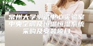 常州大学测试中心实验室中央空调及恒温恒湿系统采购及安装项目