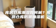 库房仓库潮湿如何解？库房仓库防潮抽湿机