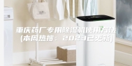 重庆药厂专用除湿机使用方法(本周热搜：2023已更新)